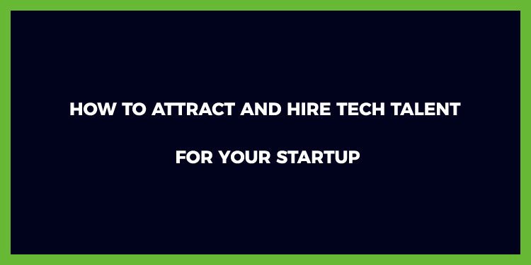 How To Attract And Hire Tech Talent For Your Startup